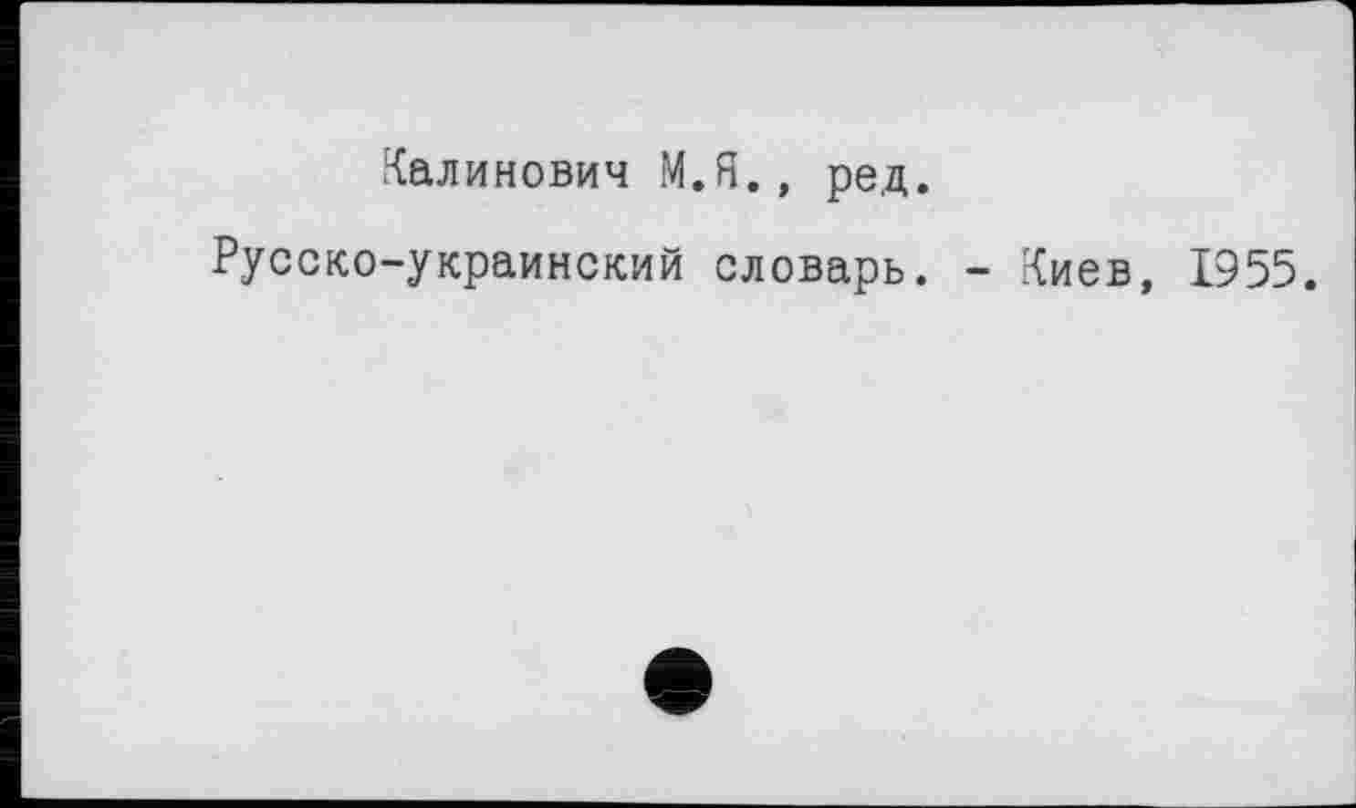 ﻿Калинович М.Я., ред.
Русско-украинский словарь. - Киев, 1955.